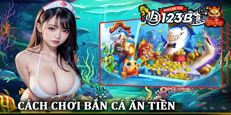 123B Bắn Cá Ăn Tiền - Khai Phá Đại Dương Vàng Ngay Tại Nhà