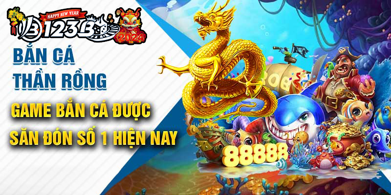 123B bắn cá thần rồng - Săn Rồng Vàng, Trúng Jackpot Lớn